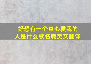 好想有一个真心爱我的人是什么歌名呢英文翻译