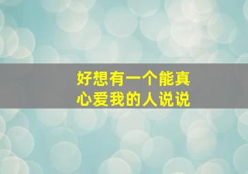 好想有一个能真心爱我的人说说