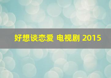 好想谈恋爱 电视剧 2015