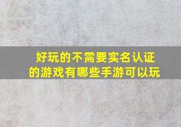 好玩的不需要实名认证的游戏有哪些手游可以玩