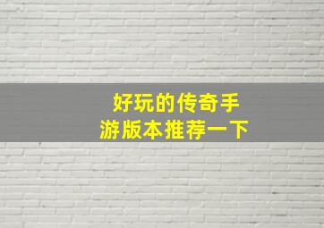 好玩的传奇手游版本推荐一下