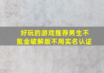 好玩的游戏推荐男生不氪金破解版不用实名认证