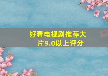 好看电视剧推荐大片9.0以上评分