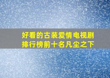 好看的古装爱情电视剧排行榜前十名凡尘之下