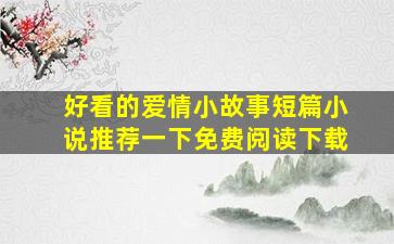 好看的爱情小故事短篇小说推荐一下免费阅读下载