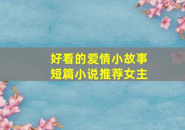 好看的爱情小故事短篇小说推荐女主