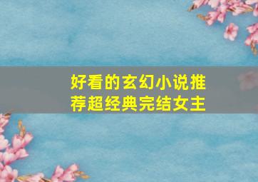 好看的玄幻小说推荐超经典完结女主