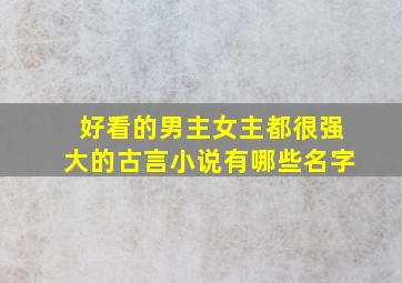 好看的男主女主都很强大的古言小说有哪些名字