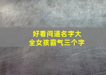 好看问道名字大全女孩霸气三个字