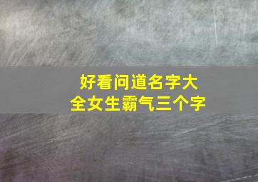 好看问道名字大全女生霸气三个字