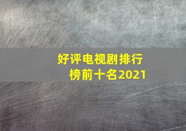 好评电视剧排行榜前十名2021