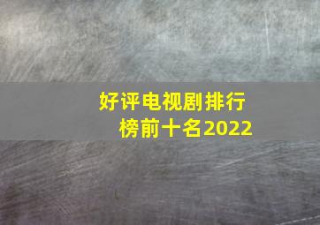 好评电视剧排行榜前十名2022