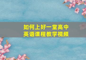 如何上好一堂高中英语课程教学视频