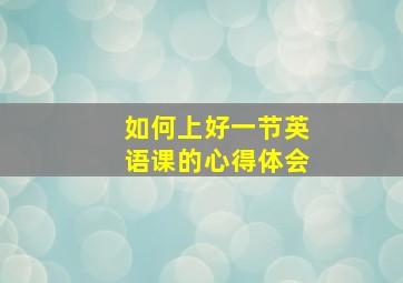 如何上好一节英语课的心得体会