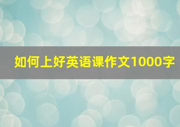 如何上好英语课作文1000字