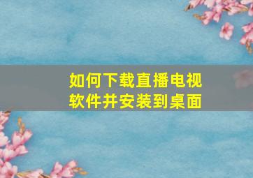 如何下载直播电视软件并安装到桌面