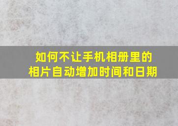 如何不让手机相册里的相片自动增加时间和日期