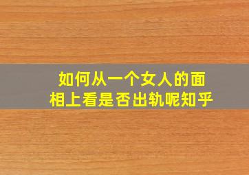 如何从一个女人的面相上看是否出轨呢知乎