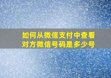 如何从微信支付中查看对方微信号码是多少号