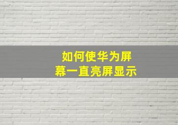 如何使华为屏幕一直亮屏显示