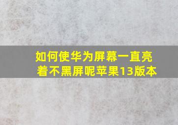 如何使华为屏幕一直亮着不黑屏呢苹果13版本