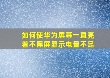 如何使华为屏幕一直亮着不黑屏显示电量不足