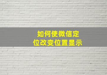 如何使微信定位改变位置显示