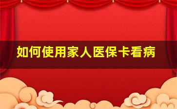 如何使用家人医保卡看病