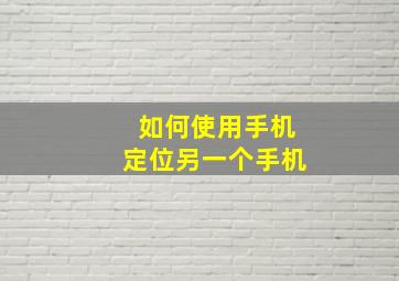 如何使用手机定位另一个手机