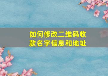 如何修改二维码收款名字信息和地址