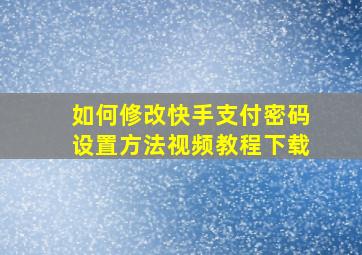 如何修改快手支付密码设置方法视频教程下载