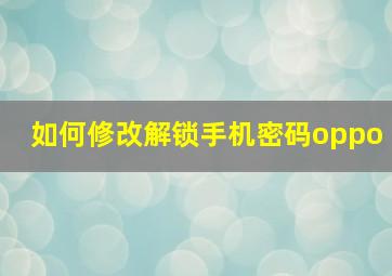 如何修改解锁手机密码oppo