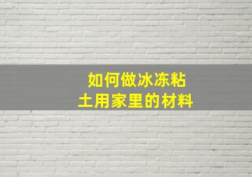 如何做冰冻粘土用家里的材料