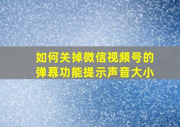 如何关掉微信视频号的弹幕功能提示声音大小