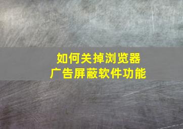 如何关掉浏览器广告屏蔽软件功能