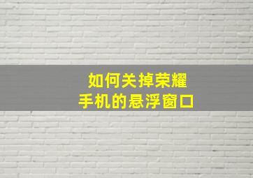 如何关掉荣耀手机的悬浮窗口