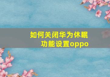 如何关闭华为休眠功能设置oppo