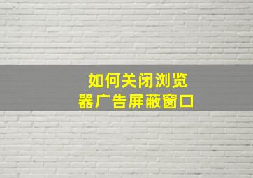 如何关闭浏览器广告屏蔽窗口