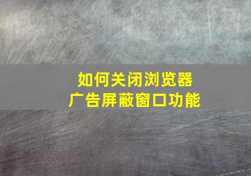 如何关闭浏览器广告屏蔽窗口功能