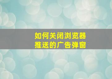 如何关闭浏览器推送的广告弹窗