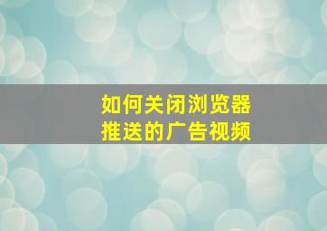 如何关闭浏览器推送的广告视频