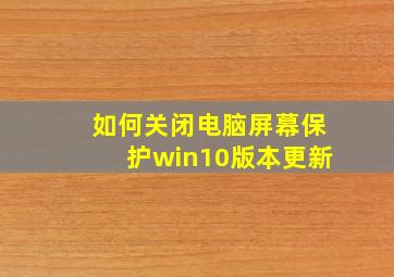 如何关闭电脑屏幕保护win10版本更新