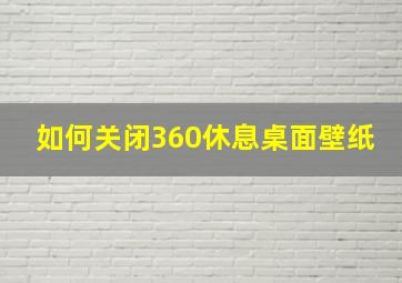 如何关闭360休息桌面壁纸