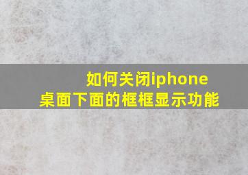 如何关闭iphone桌面下面的框框显示功能