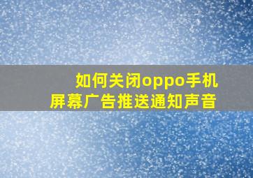 如何关闭oppo手机屏幕广告推送通知声音