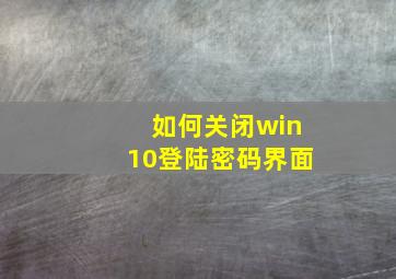 如何关闭win10登陆密码界面