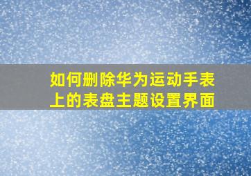 如何删除华为运动手表上的表盘主题设置界面