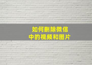 如何删除微信中的视频和图片