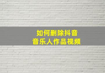 如何删除抖音音乐人作品视频