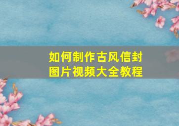 如何制作古风信封图片视频大全教程